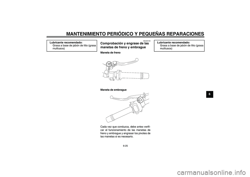 YAMAHA FZ1 S 2006  Manuale de Empleo (in Spanish) MANTENIMIENTO PERIÓDICO Y PEQUEÑAS REPARACIONES
6-25
6
SAU23140
Comprobación y engrase de las 
manetas de freno y embrague Maneta de freno
Maneta de embrague
Cada vez que conduzca, debe antes verif