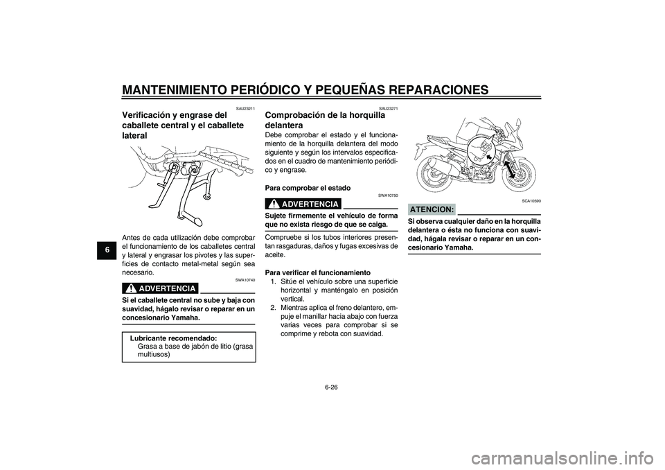 YAMAHA FZ1 S 2006  Manuale de Empleo (in Spanish) MANTENIMIENTO PERIÓDICO Y PEQUEÑAS REPARACIONES
6-26
6
SAU23211
Verificación y engrase del 
caballete central y el caballete 
lateral Antes de cada utilización debe comprobar
el funcionamiento de 