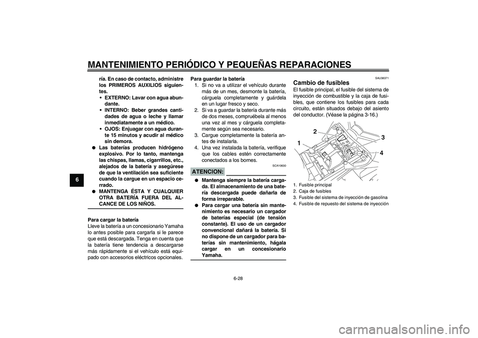 YAMAHA FZ1 S 2006  Manuale de Empleo (in Spanish) MANTENIMIENTO PERIÓDICO Y PEQUEÑAS REPARACIONES
6-28
6
ría. En caso de contacto, administre
los PRIMEROS AUXILIOS siguien-
tes.
EXTERNO: Lavar con agua abun-
dante.
INTERNO: Beber grandes canti-
