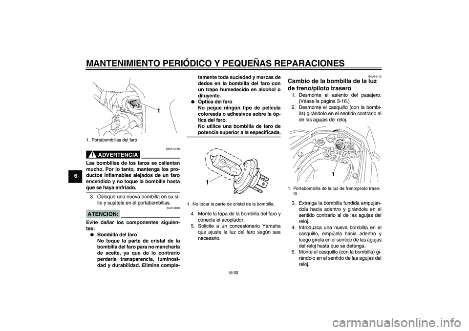 YAMAHA FZ1 S 2006  Manuale de Empleo (in Spanish) MANTENIMIENTO PERIÓDICO Y PEQUEÑAS REPARACIONES
6-30
6
ADVERTENCIA
SWA10790
Las bombillas de los faros se calientan
mucho. Por lo tanto, mantenga los pro-
ductos inflamables alejados de un faro
ence