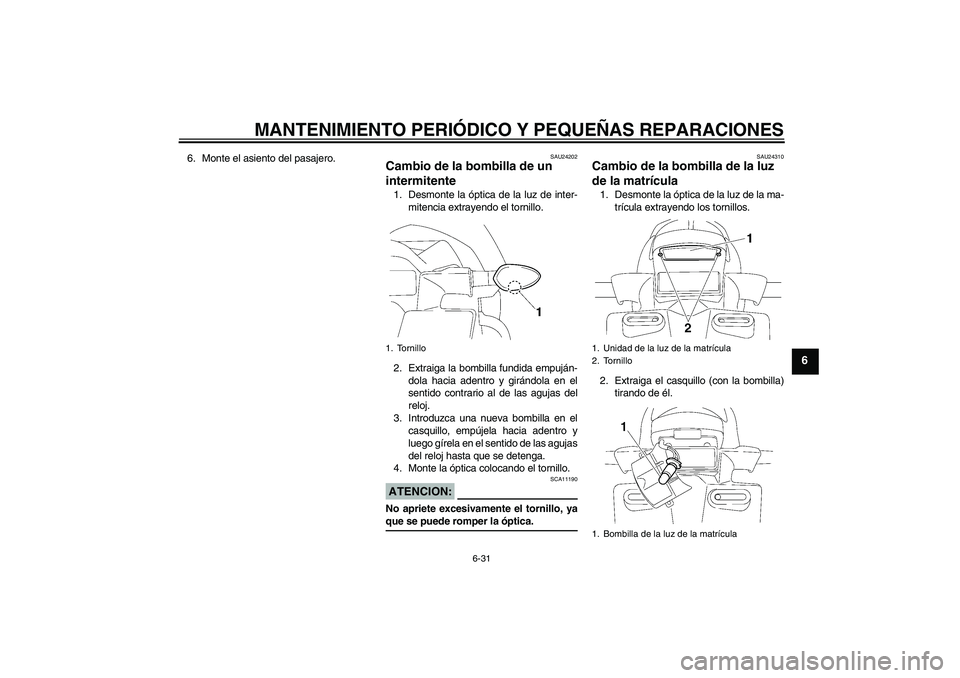 YAMAHA FZ1 S 2006  Manuale de Empleo (in Spanish) MANTENIMIENTO PERIÓDICO Y PEQUEÑAS REPARACIONES
6-31
6
6. Monte el asiento del pasajero.
SAU24202
Cambio de la bombilla de un 
intermitente 1. Desmonte la óptica de la luz de inter-
mitencia extray