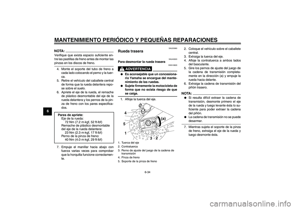 YAMAHA FZ1 S 2006  Manuale de Empleo (in Spanish) MANTENIMIENTO PERIÓDICO Y PEQUEÑAS REPARACIONES
6-34
6
NOTA:Verifique que exista espacio suficiente en-
tre las pastillas de freno antes de montar laspinzas en los discos de freno.
4. Monte el sopor