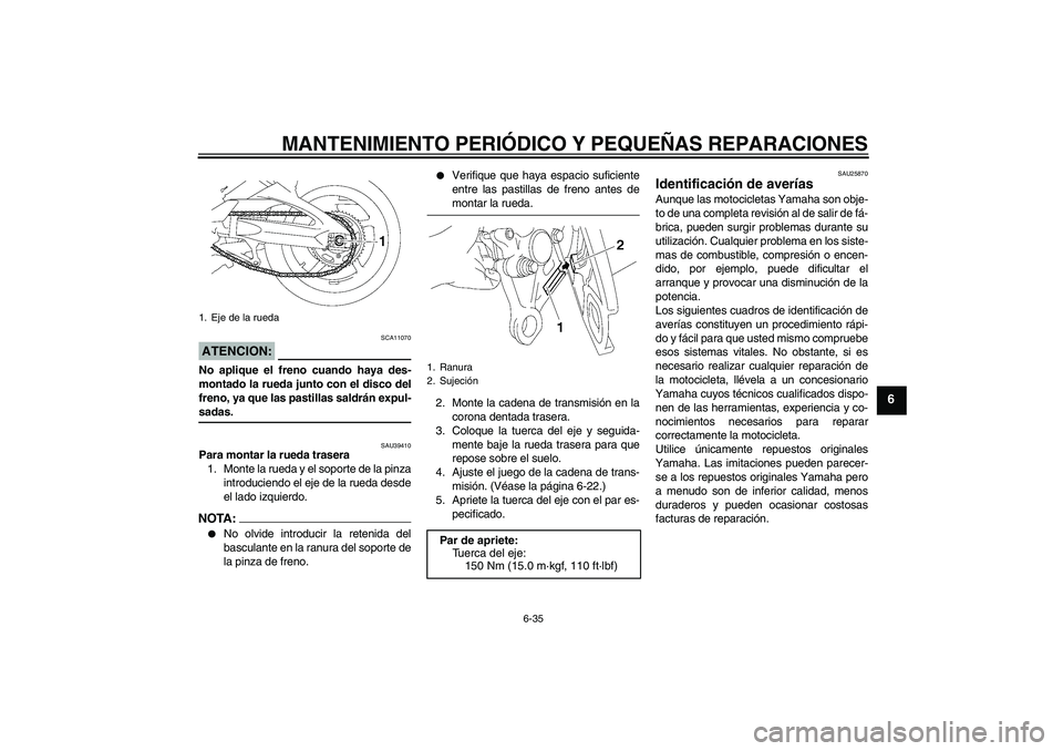 YAMAHA FZ1 S 2006  Manuale de Empleo (in Spanish) MANTENIMIENTO PERIÓDICO Y PEQUEÑAS REPARACIONES
6-35
6
ATENCION:
SCA11070
No aplique el freno cuando haya des-
montado la rueda junto con el disco del
freno, ya que las pastillas saldrán expul-sada