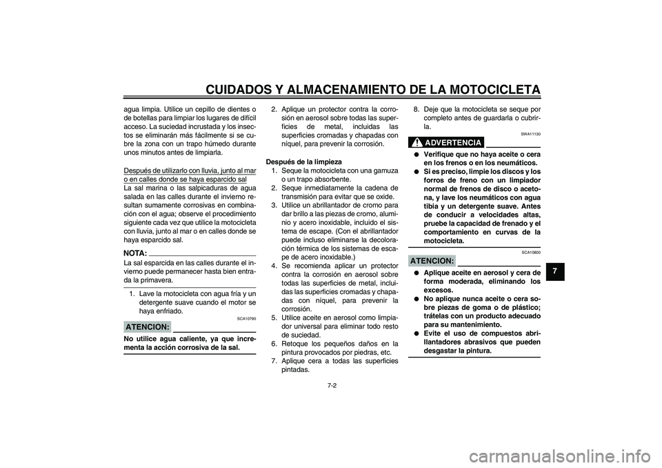 YAMAHA FZ1 S 2006  Manuale de Empleo (in Spanish) CUIDADOS Y ALMACENAMIENTO DE LA MOTOCICLETA
7-2
7
agua limpia. Utilice un cepillo de dientes o
de botellas para limpiar los lugares de difícil
acceso. La suciedad incrustada y los insec-
tos se elimi