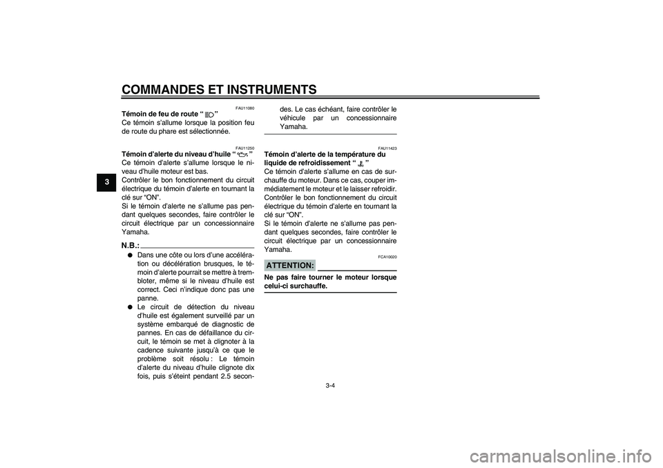 YAMAHA FZ1 S 2006  Notices Demploi (in French) COMMANDES ET INSTRUMENTS
3-4
3
FAU11080
Témoin de feu de route “” 
Ce témoin s’allume lorsque la position feu
de route du phare est sélectionnée.
FAU11250
Témoin d’alerte du niveau d’hu
