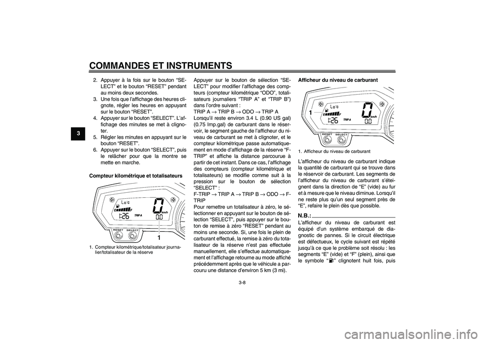 YAMAHA FZ1 S 2006  Notices Demploi (in French) COMMANDES ET INSTRUMENTS
3-8
3
2. Appuyer à la fois sur le bouton “SE-
LECT” et le bouton “RESET” pendant
au moins deux secondes.
3. Une fois que l’affichage des heures cli-
gnote, régler 