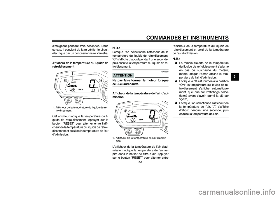 YAMAHA FZ1 S 2006  Notices Demploi (in French) COMMANDES ET INSTRUMENTS
3-9
3
d’éteignent pendant trois secondes. Dans
ce cas, il convient de faire vérifier le circuitélectrique par un concessionnaire Yamaha.
Afficheur de la température du l