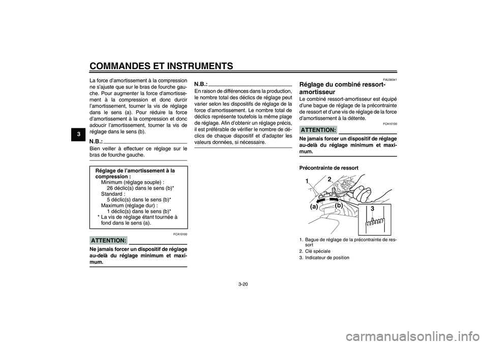 YAMAHA FZ1 S 2006  Notices Demploi (in French) COMMANDES ET INSTRUMENTS
3-20
3
La force d’amortissement à la compression
ne s’ajuste que sur le bras de fourche gau-
che. Pour augmenter la force d’amortisse-
ment à la compression et donc du