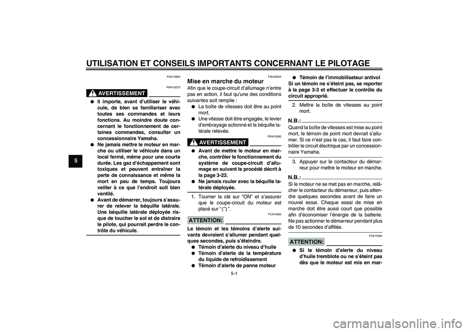 YAMAHA FZ1 S 2006  Notices Demploi (in French) UTILISATION ET CONSEILS IMPORTANTS CONCERNANT LE PILOTAGE
5-1
5
FAU15950
AVERTISSEMENT
FWA10270

Il importe, avant d’utiliser le véhi-
cule, de bien se familiariser avec
toutes ses commandes et le