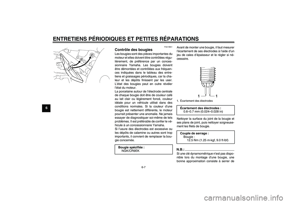 YAMAHA FZ1 S 2006  Notices Demploi (in French) ENTRETIENS PÉRIODIQUES ET PETITES RÉPARATIONS
6-7
6
FAU19651
Contrôle des bougies Les bougies sont des pièces importantes du
moteur et elles doivent être contrôlées régu-
lièrement, de préf