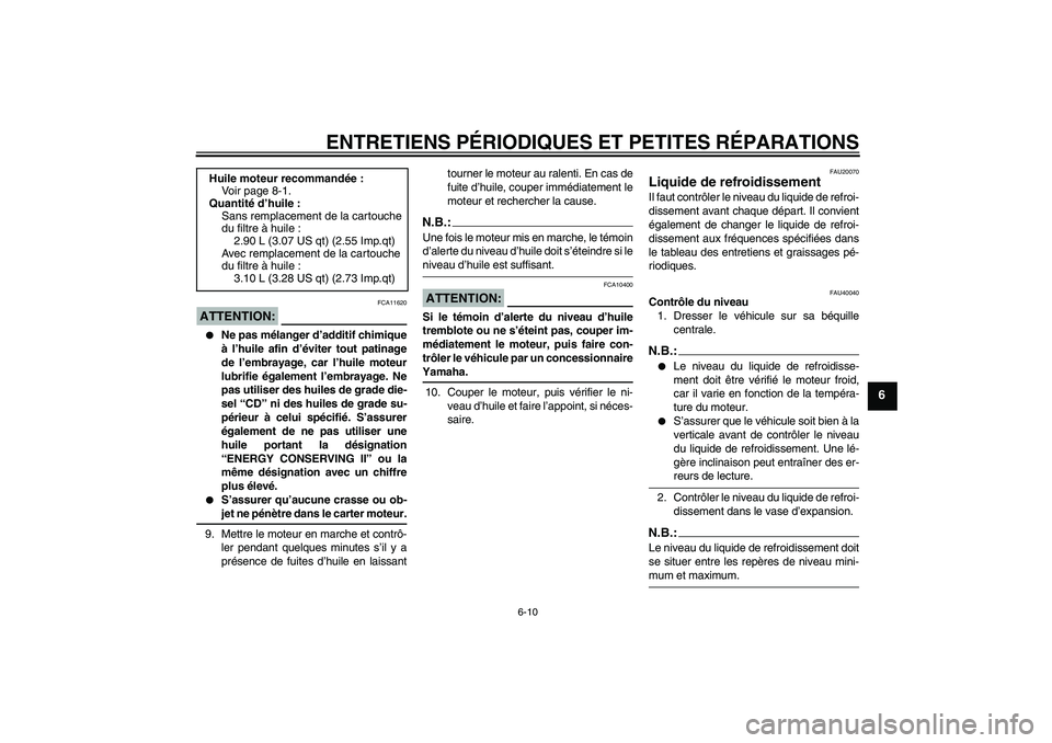 YAMAHA FZ1 S 2006  Notices Demploi (in French) ENTRETIENS PÉRIODIQUES ET PETITES RÉPARATIONS
6-10
6
ATTENTION:
FCA11620

Ne pas mélanger d’additif chimique
à l’huile afin d’éviter tout patinage
de l’embrayage, car l’huile moteur
lu