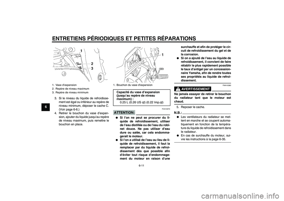 YAMAHA FZ1 S 2006  Notices Demploi (in French) ENTRETIENS PÉRIODIQUES ET PETITES RÉPARATIONS
6-11
6
3. Si le niveau du liquide de refroidisse-
ment est égal ou inférieur au repère de
niveau minimum, déposer le cache C.
(Voir page 6-6.)
4. Re