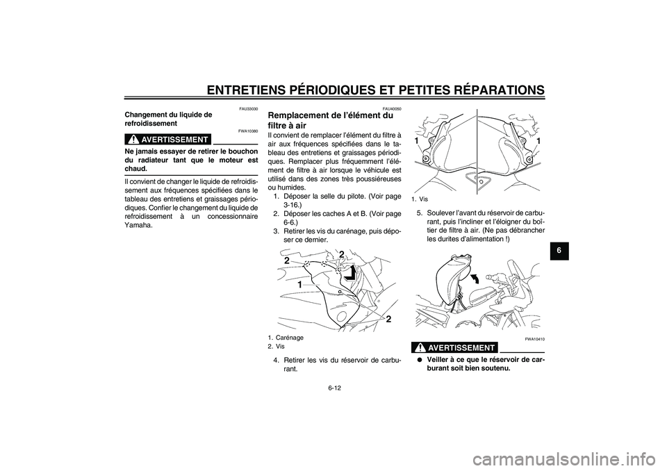 YAMAHA FZ1 S 2006  Notices Demploi (in French) ENTRETIENS PÉRIODIQUES ET PETITES RÉPARATIONS
6-12
6
FAU33030
Changement du liquide de 
refroidissement
AVERTISSEMENT
FWA10380
Ne jamais essayer de retirer le bouchon
du radiateur tant que le moteur