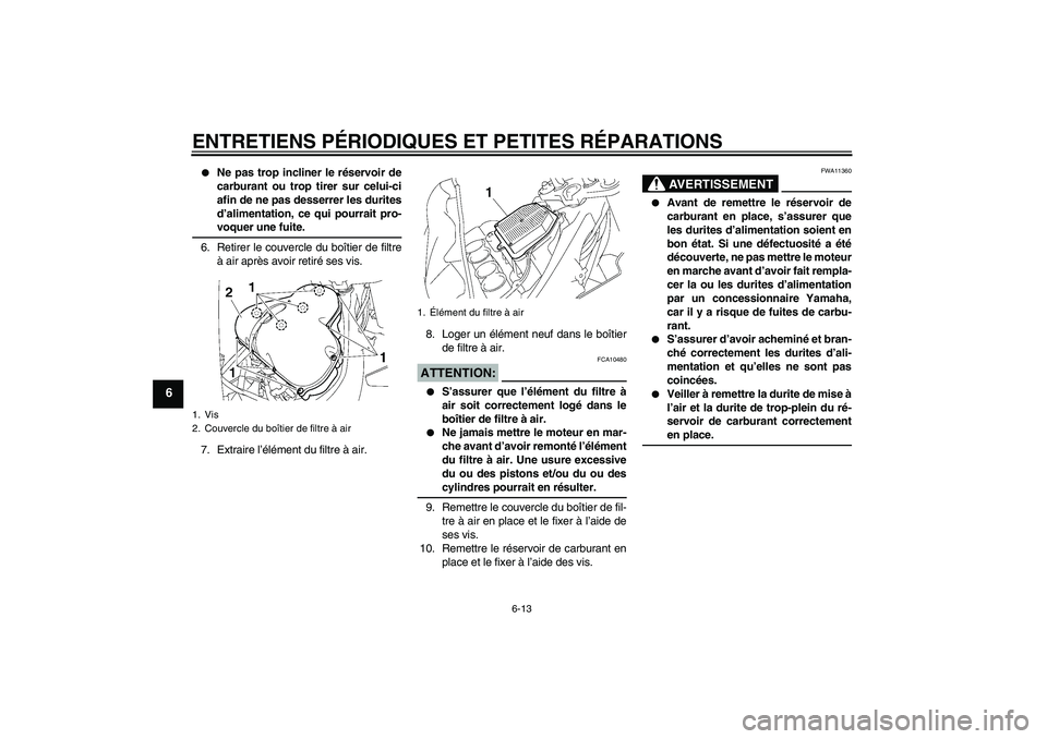 YAMAHA FZ1 S 2006  Notices Demploi (in French) ENTRETIENS PÉRIODIQUES ET PETITES RÉPARATIONS
6-13
6

Ne pas trop incliner le réservoir de
carburant ou trop tirer sur celui-ci
afin de ne pas desserrer les durites
d’alimentation, ce qui pourra
