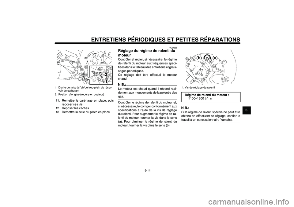 YAMAHA FZ1 S 2006  Notices Demploi (in French) ENTRETIENS PÉRIODIQUES ET PETITES RÉPARATIONS
6-14
6
11. Remettre le carénage en place, puis
reposer ses vis.
12. Reposer les caches.
13. Remettre la selle du pilote en place.
FAU34300
Réglage du 