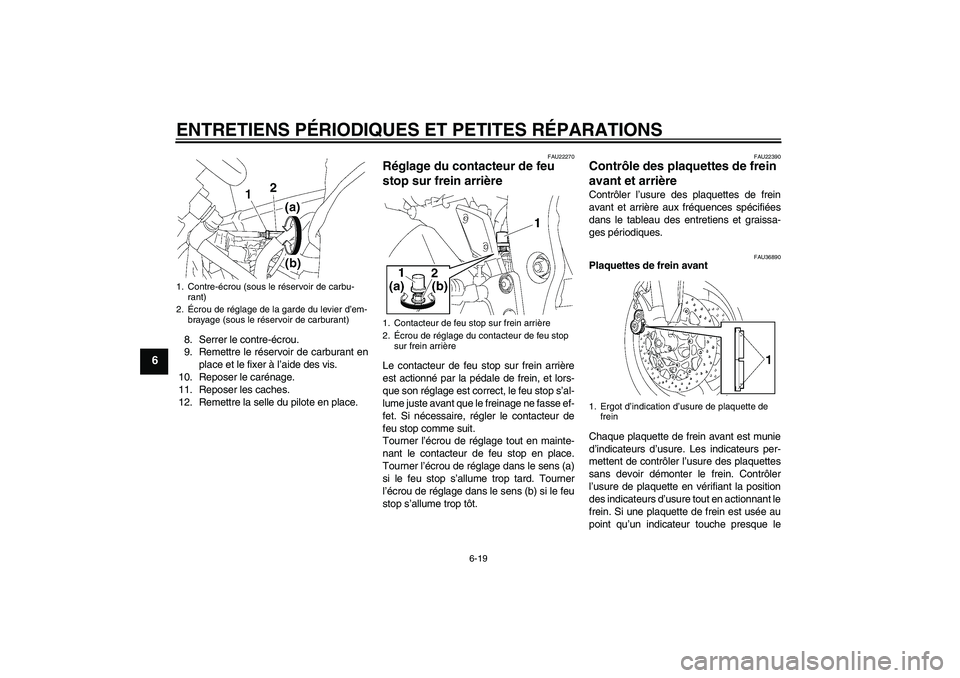 YAMAHA FZ1 S 2006  Notices Demploi (in French) ENTRETIENS PÉRIODIQUES ET PETITES RÉPARATIONS
6-19
6
8. Serrer le contre-écrou.
9. Remettre le réservoir de carburant en
place et le fixer à l’aide des vis.
10. Reposer le carénage.
11. Repose
