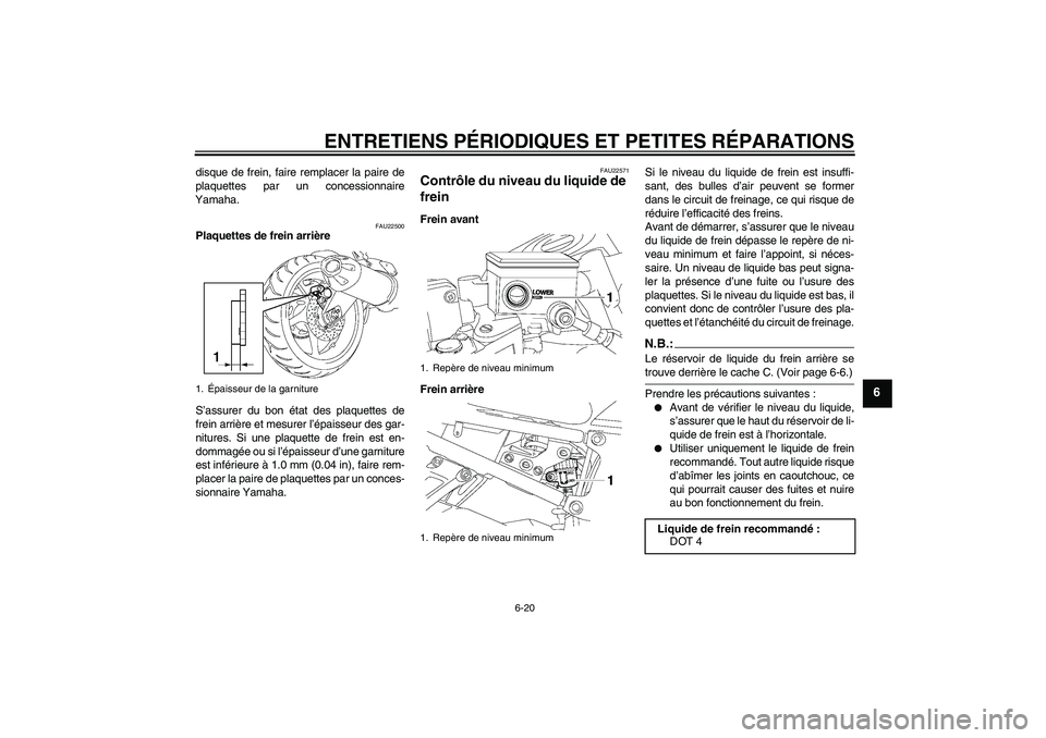 YAMAHA FZ1 S 2006  Notices Demploi (in French) ENTRETIENS PÉRIODIQUES ET PETITES RÉPARATIONS
6-20
6
disque de frein, faire remplacer la paire de
plaquettes par un concessionnaire
Yamaha.
FAU22500
Plaquettes de frein arrière
S’assurer du bon 