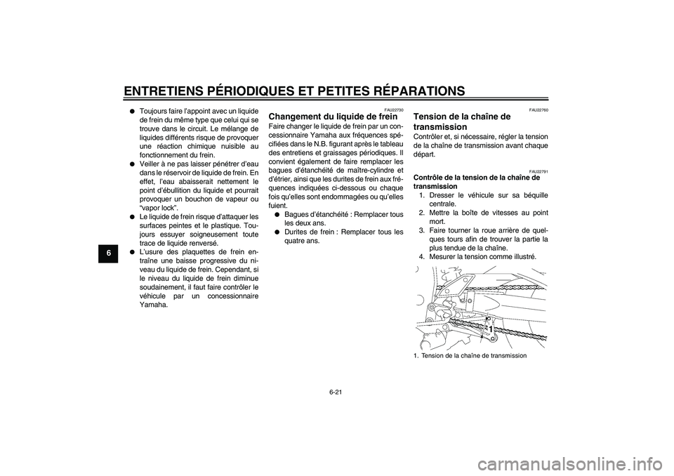 YAMAHA FZ1 S 2006  Notices Demploi (in French) ENTRETIENS PÉRIODIQUES ET PETITES RÉPARATIONS
6-21
6

Toujours faire l’appoint avec un liquide
de frein du même type que celui qui se
trouve dans le circuit. Le mélange de
liquides différents 