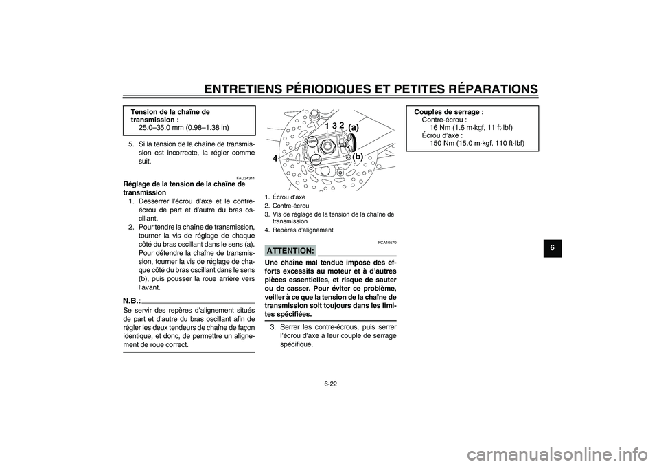 YAMAHA FZ1 S 2006  Notices Demploi (in French) ENTRETIENS PÉRIODIQUES ET PETITES RÉPARATIONS
6-22
6
5. Si la tension de la chaîne de transmis-
sion est incorrecte, la régler comme
suit.
FAU34311
Réglage de la tension de la chaîne de 
transmi