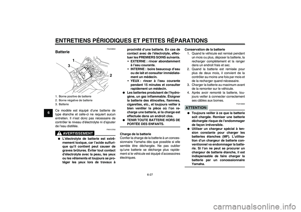 YAMAHA FZ1 S 2006  Notices Demploi (in French) ENTRETIENS PÉRIODIQUES ET PETITES RÉPARATIONS
6-27
6
FAU33650
Batterie Ce modèle est équipé d’une batterie de
type étanche et celle-ci ne requiert aucun
entretien. Il n’est donc pas nécessa