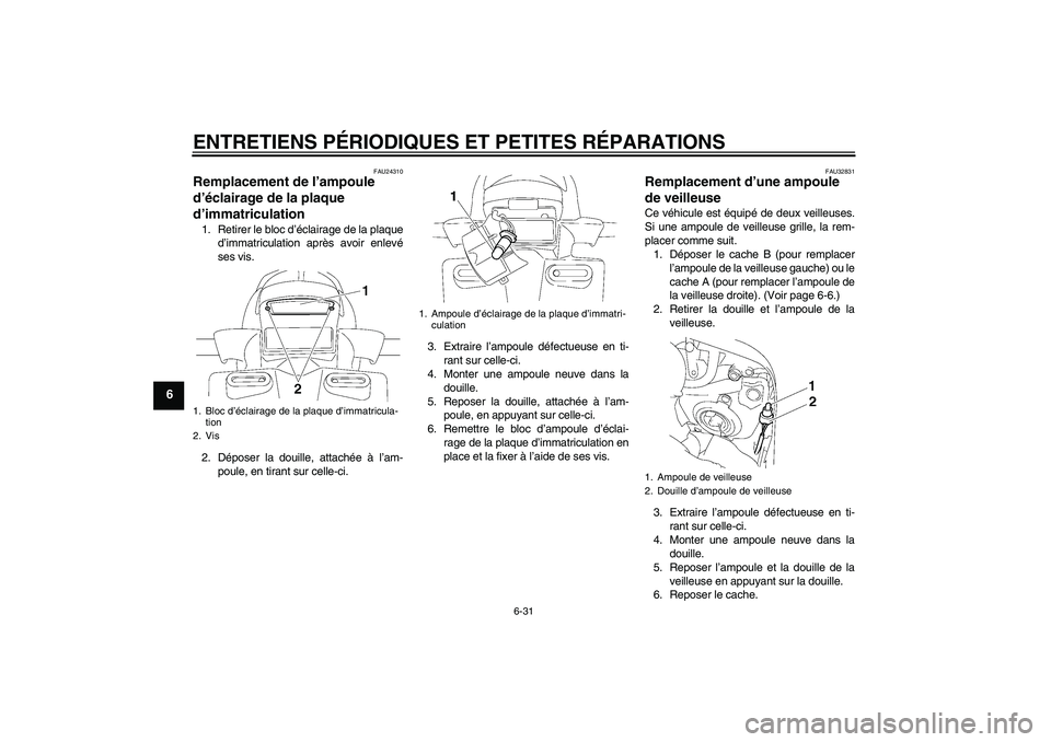 YAMAHA FZ1 S 2006  Notices Demploi (in French) ENTRETIENS PÉRIODIQUES ET PETITES RÉPARATIONS
6-31
6
FAU24310
Remplacement de l’ampoule 
d’éclairage de la plaque 
d’immatriculation 1. Retirer le bloc d’éclairage de la plaque
d’immatri