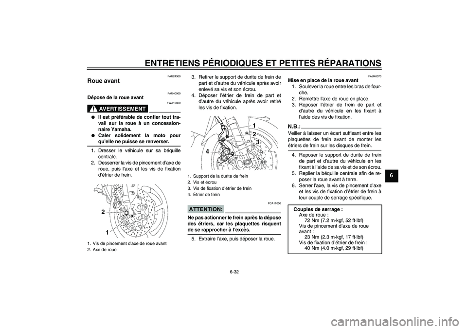 YAMAHA FZ1 S 2006  Notices Demploi (in French) ENTRETIENS PÉRIODIQUES ET PETITES RÉPARATIONS
6-32
6
FAU24360
Roue avant 
FAU40060
Dépose de la roue avant
AVERTISSEMENT
FWA10820

Il est préférable de confier tout tra-
vail sur la roue à un c
