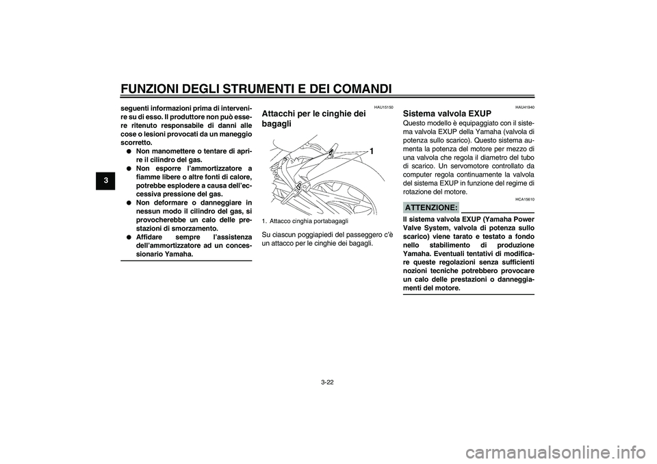 YAMAHA FZ1 S 2006  Manuale duso (in Italian) FUNZIONI DEGLI STRUMENTI E DEI COMANDI
3-22
3
seguenti informazioni prima di interveni-
re su di esso. Il produttore non può esse-
re ritenuto responsabile di danni alle
cose o lesioni provocati da u