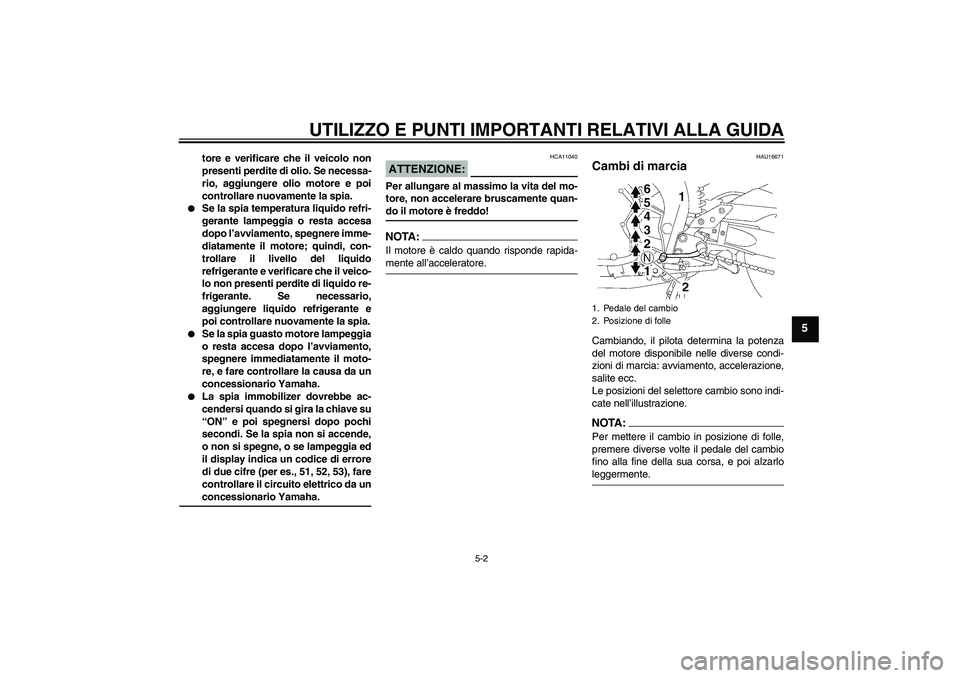 YAMAHA FZ1 S 2006  Manuale duso (in Italian) UTILIZZO E PUNTI IMPORTANTI RELATIVI ALLA GUIDA
5-2
5
tore e verificare che il veicolo non
presenti perdite di olio. Se necessa-
rio, aggiungere olio motore e poi
controllare nuovamente la spia.

Se 