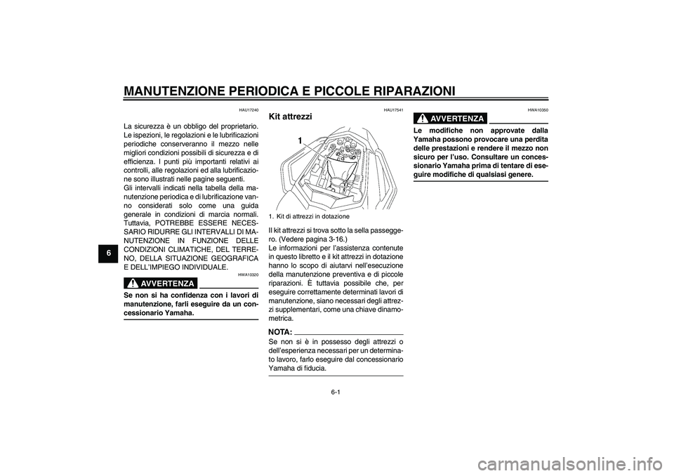 YAMAHA FZ1 S 2006  Manuale duso (in Italian) MANUTENZIONE PERIODICA E PICCOLE RIPARAZIONI
6-1
6
HAU17240
La sicurezza è un obbligo del proprietario.
Le ispezioni, le regolazioni e le lubrificazioni
periodiche conserveranno il mezzo nelle
miglio