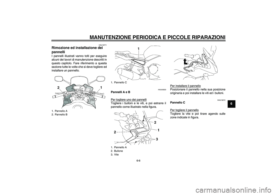 YAMAHA FZ1 S 2006  Manuale duso (in Italian) MANUTENZIONE PERIODICA E PICCOLE RIPARAZIONI
6-6
6
HAU18771
Rimozione ed installazione dei 
pannelli I pannelli illustrati vanno tolti per eseguire
alcuni dei lavori di manutenzione descritti in
quest