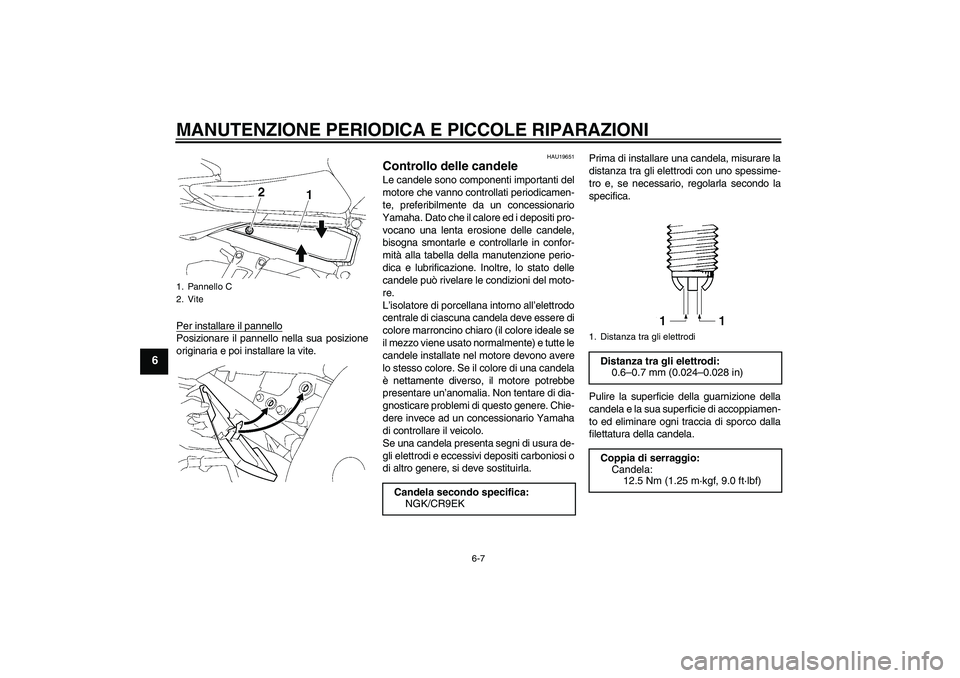 YAMAHA FZ1 S 2006  Manuale duso (in Italian) MANUTENZIONE PERIODICA E PICCOLE RIPARAZIONI
6-7
6
Per installare il pannelloPosizionare il pannello nella sua posizione
originaria e poi installare la vite.
HAU19651
Controllo delle candele Le candel