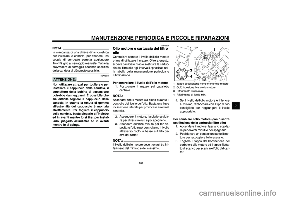 YAMAHA FZ1 S 2006  Manuale duso (in Italian) MANUTENZIONE PERIODICA E PICCOLE RIPARAZIONI
6-8
6
NOTA:In mancanza di una chiave dinamometrica
per installare la candela, per ottenere una
coppia di serraggio corretta aggiungere
1/4–1/2 giro al se