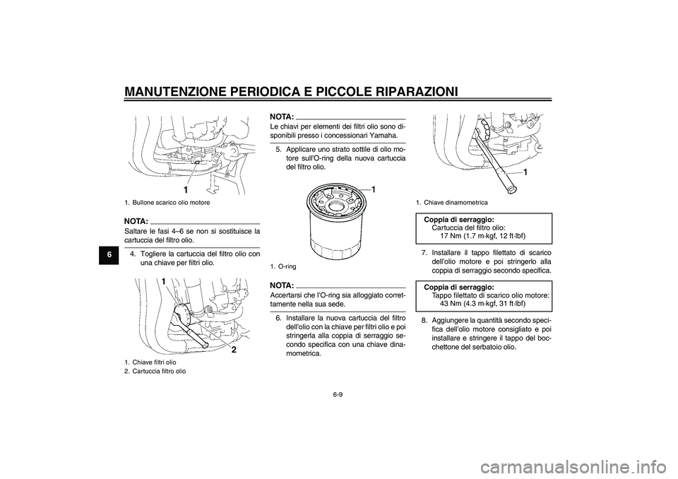 YAMAHA FZ1 S 2006  Manuale duso (in Italian) MANUTENZIONE PERIODICA E PICCOLE RIPARAZIONI
6-9
6
NOTA :
Saltare le fasi 4–6 se non si sostituisce lacartuccia del filtro olio.
4. Togliere la cartuccia del filtro olio con
una chiave per filtri ol