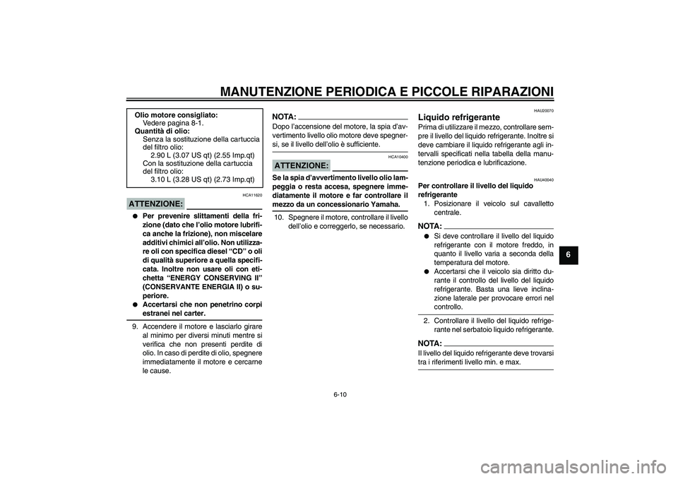 YAMAHA FZ1 S 2006  Manuale duso (in Italian) MANUTENZIONE PERIODICA E PICCOLE RIPARAZIONI
6-10
6
ATTENZIONE:
HCA11620

Per prevenire slittamenti della fri-
zione (dato che l’olio motore lubrifi-
ca anche la frizione), non miscelare
additivi c
