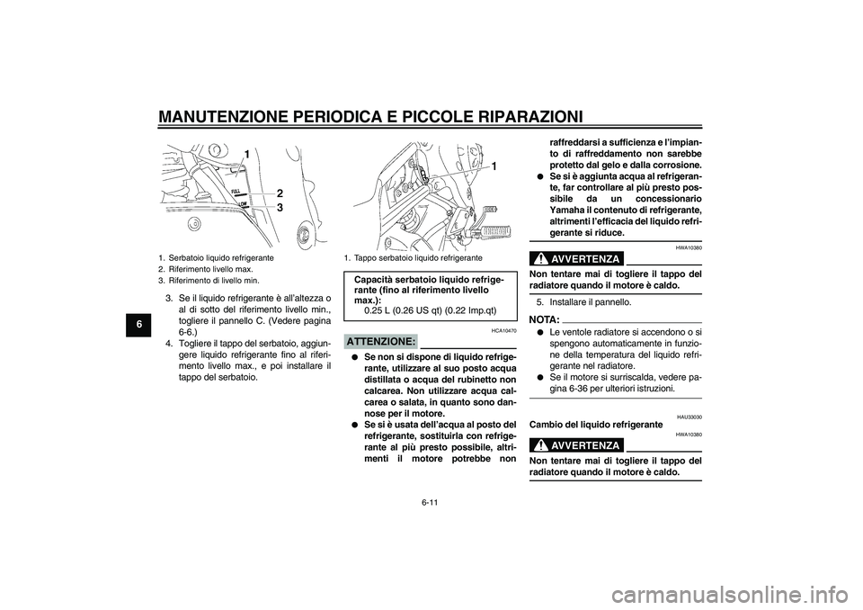 YAMAHA FZ1 S 2006  Manuale duso (in Italian) MANUTENZIONE PERIODICA E PICCOLE RIPARAZIONI
6-11
6
3. Se il liquido refrigerante è all’altezza o
al di sotto del riferimento livello min.,
togliere il pannello C. (Vedere pagina
6-6.)
4. Togliere 