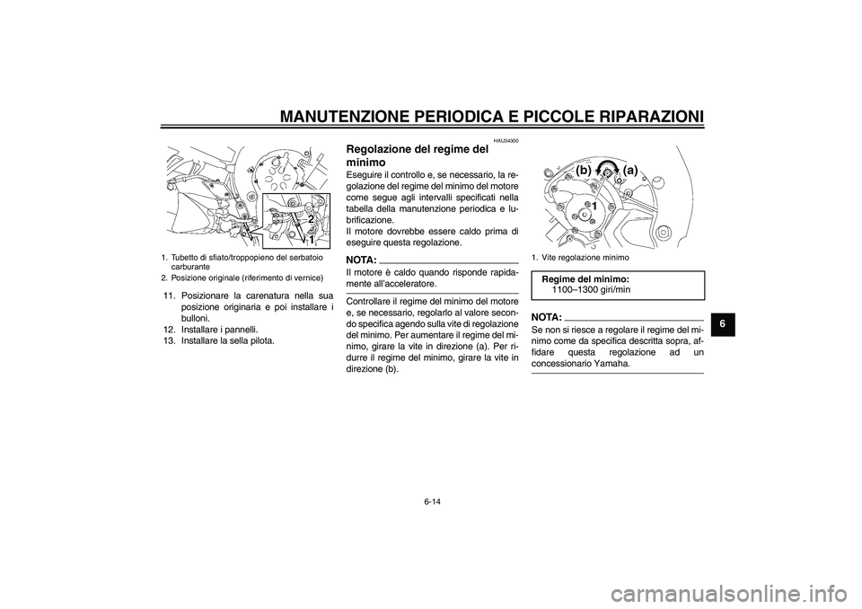 YAMAHA FZ1 S 2006  Manuale duso (in Italian) MANUTENZIONE PERIODICA E PICCOLE RIPARAZIONI
6-14
6
11. Posizionare la carenatura nella sua
posizione originaria e poi installare i
bulloni.
12. Installare i pannelli.
13. Installare la sella pilota.
