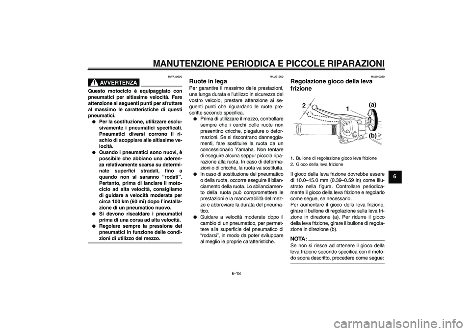 YAMAHA FZ1 S 2006  Manuale duso (in Italian) MANUTENZIONE PERIODICA E PICCOLE RIPARAZIONI
6-18
6
AVVERTENZA
HWA10600
Questo motociclo è equipaggiato con
pneumatici per altissime velocità. Fare
attenzione ai seguenti punti per sfruttare
al mass