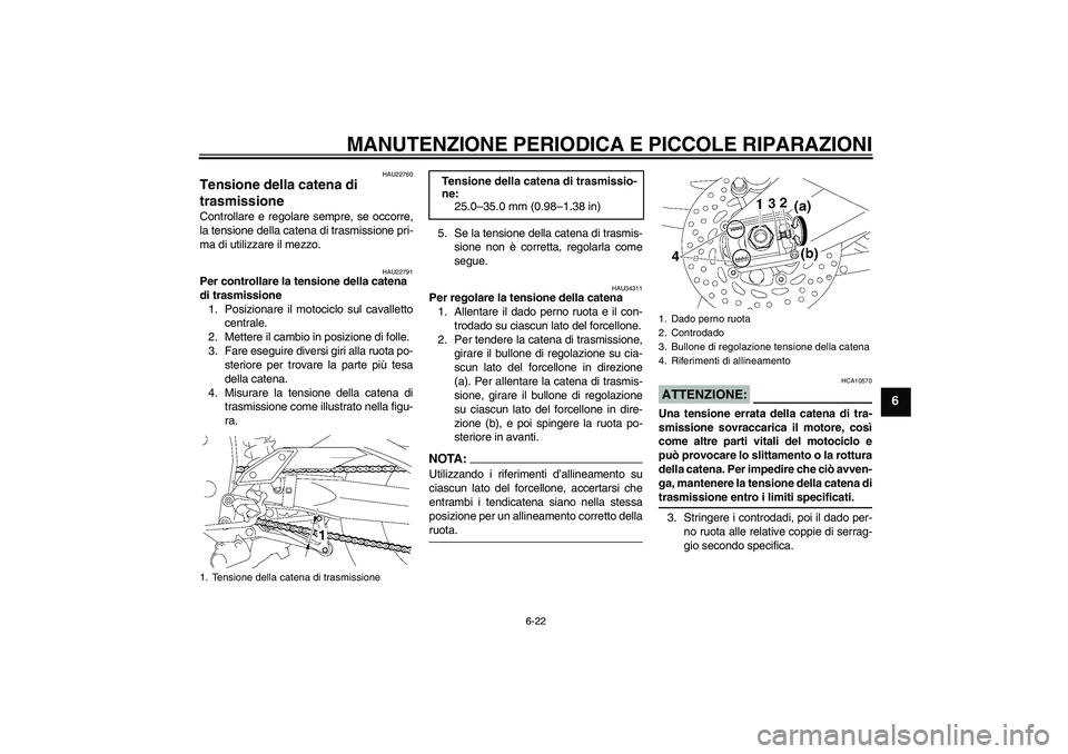 YAMAHA FZ1 S 2006  Manuale duso (in Italian) MANUTENZIONE PERIODICA E PICCOLE RIPARAZIONI
6-22
6
HAU22760
Tensione della catena di 
trasmissione Controllare e regolare sempre, se occorre,
la tensione della catena di trasmissione pri-
ma di utili