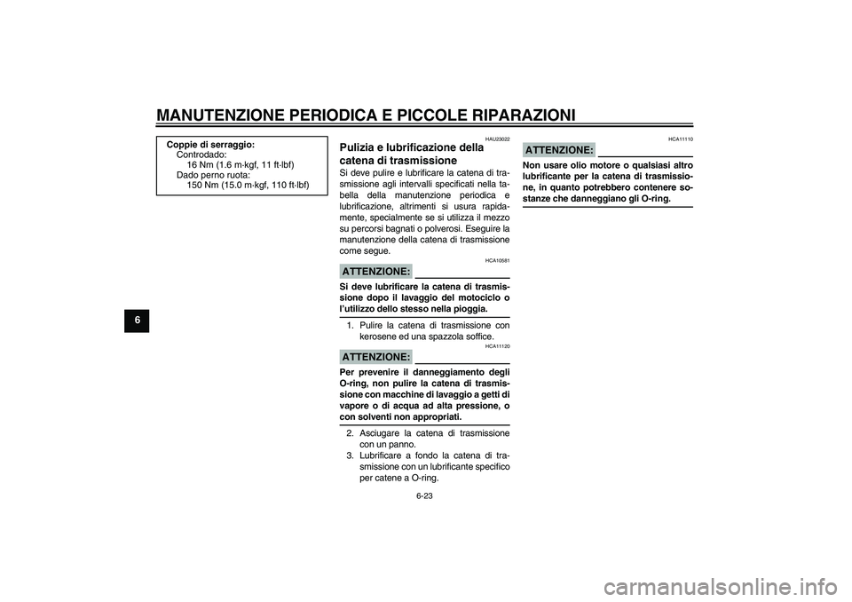 YAMAHA FZ1 S 2006  Manuale duso (in Italian) MANUTENZIONE PERIODICA E PICCOLE RIPARAZIONI
6-23
6
HAU23022
Pulizia e lubrificazione della 
catena di trasmissione Si deve pulire e lubrificare la catena di tra-
smissione agli intervalli specificati