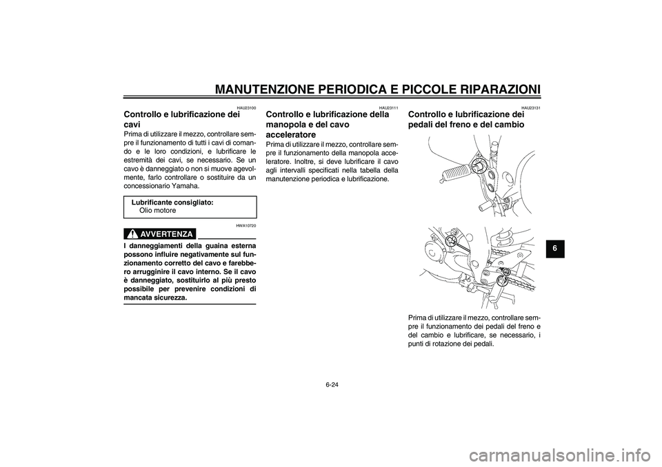 YAMAHA FZ1 S 2006  Manuale duso (in Italian) MANUTENZIONE PERIODICA E PICCOLE RIPARAZIONI
6-24
6
HAU23100
Controllo e lubrificazione dei 
cavi Prima di utilizzare il mezzo, controllare sem-
pre il funzionamento di tutti i cavi di coman-
do e le 