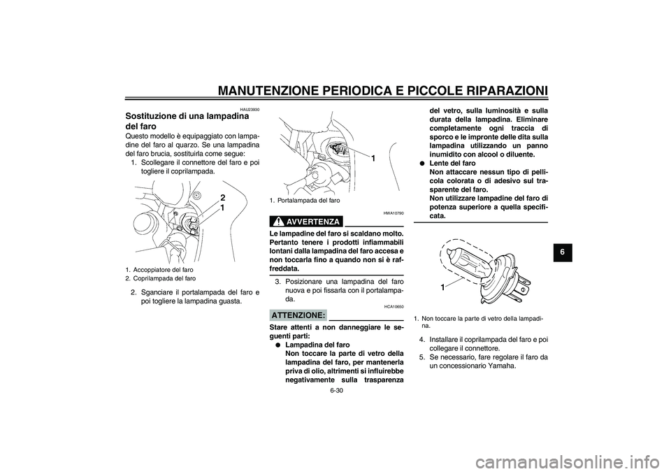 YAMAHA FZ1 S 2006  Manuale duso (in Italian) MANUTENZIONE PERIODICA E PICCOLE RIPARAZIONI
6-30
6
HAU23930
Sostituzione di una lampadina 
del faro Questo modello è equipaggiato con lampa-
dine del faro al quarzo. Se una lampadina
del faro brucia