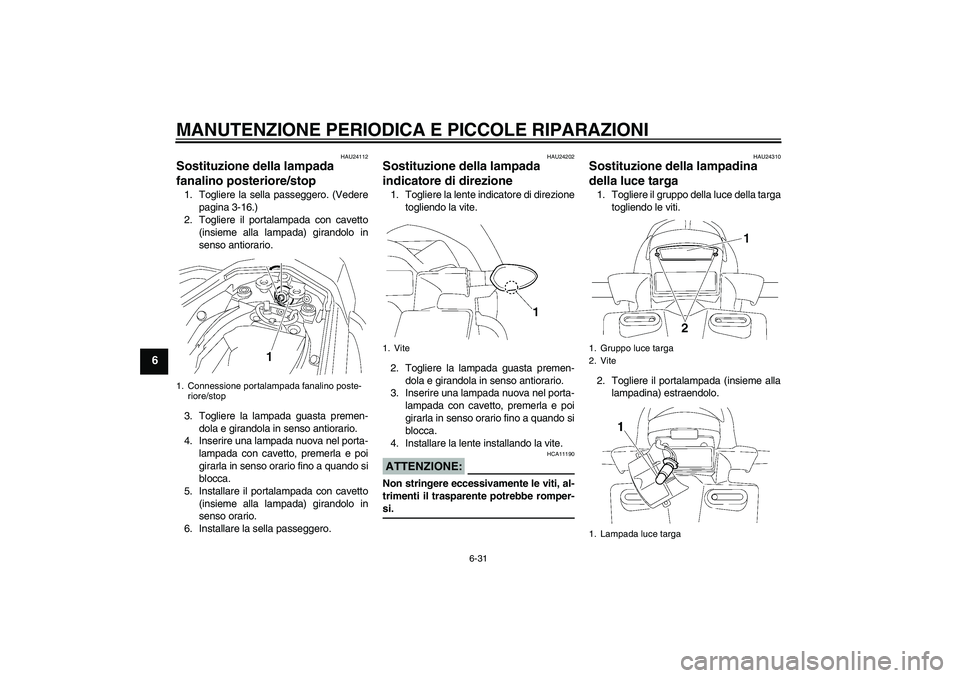 YAMAHA FZ1 S 2006  Manuale duso (in Italian) MANUTENZIONE PERIODICA E PICCOLE RIPARAZIONI
6-31
6
HAU24112
Sostituzione della lampada 
fanalino posteriore/stop 1. Togliere la sella passeggero. (Vedere
pagina 3-16.)
2. Togliere il portalampada con