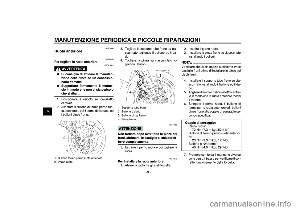 YAMAHA FZ1 S 2006  Manuale duso (in Italian) MANUTENZIONE PERIODICA E PICCOLE RIPARAZIONI
6-33
6
HAU24360
Ruota anteriore 
HAU40060
Per togliere la ruota anteriore
AVVERTENZA
HWA10820

Si consiglia di affidare la manuten-
zione della ruota ad u