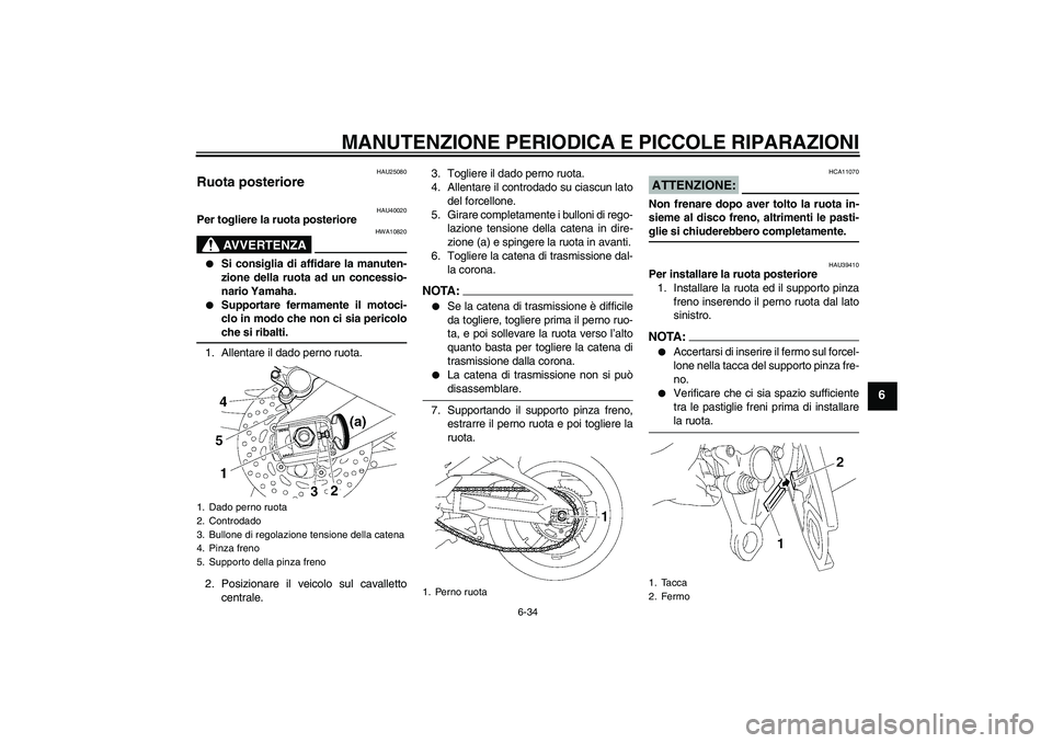 YAMAHA FZ1 S 2006  Manuale duso (in Italian) MANUTENZIONE PERIODICA E PICCOLE RIPARAZIONI
6-34
6
HAU25080
Ruota posteriore 
HAU40020
Per togliere la ruota posteriore
AVVERTENZA
HWA10820

Si consiglia di affidare la manuten-
zione della ruota ad