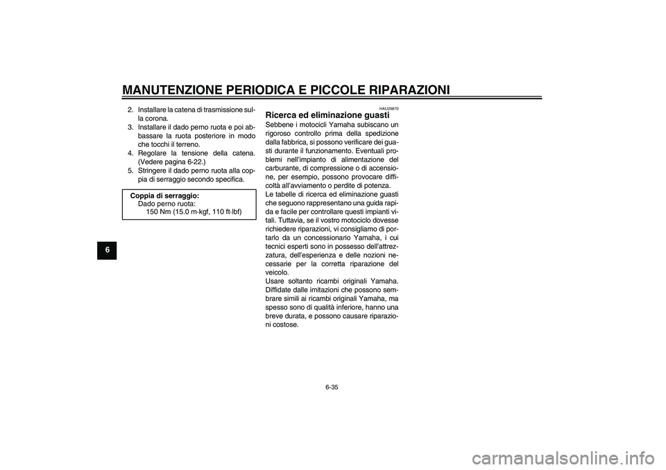 YAMAHA FZ1 S 2006  Manuale duso (in Italian) MANUTENZIONE PERIODICA E PICCOLE RIPARAZIONI
6-35
6
2. Installare la catena di trasmissione sul-
la corona.
3. Installare il dado perno ruota e poi ab-
bassare la ruota posteriore in modo
che tocchi i