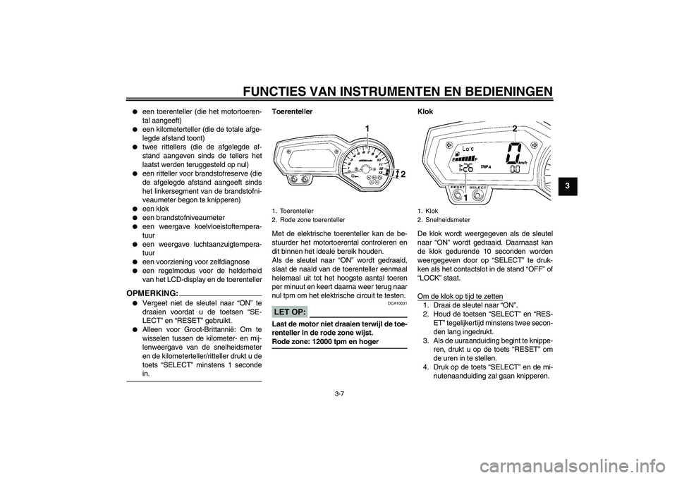 YAMAHA FZ1 S 2006  Instructieboekje (in Dutch) FUNCTIES VAN INSTRUMENTEN EN BEDIENINGEN
3-7
3

een toerenteller (die het motortoeren-
tal aangeeft)

een kilometerteller (die de totale afge-
legde afstand toont)

twee rittellers (die de afgelegd