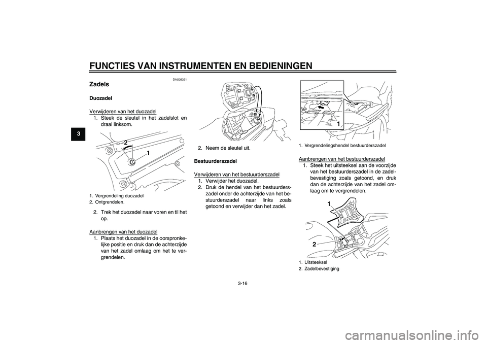 YAMAHA FZ1 S 2006  Instructieboekje (in Dutch) FUNCTIES VAN INSTRUMENTEN EN BEDIENINGEN
3-16
3
DAU39321
Zadels Duozadel
Verwijderen van het duozadel1. Steek de sleutel in het zadelslot en
draai linksom.
2. Trek het duozadel naar voren en til het
o
