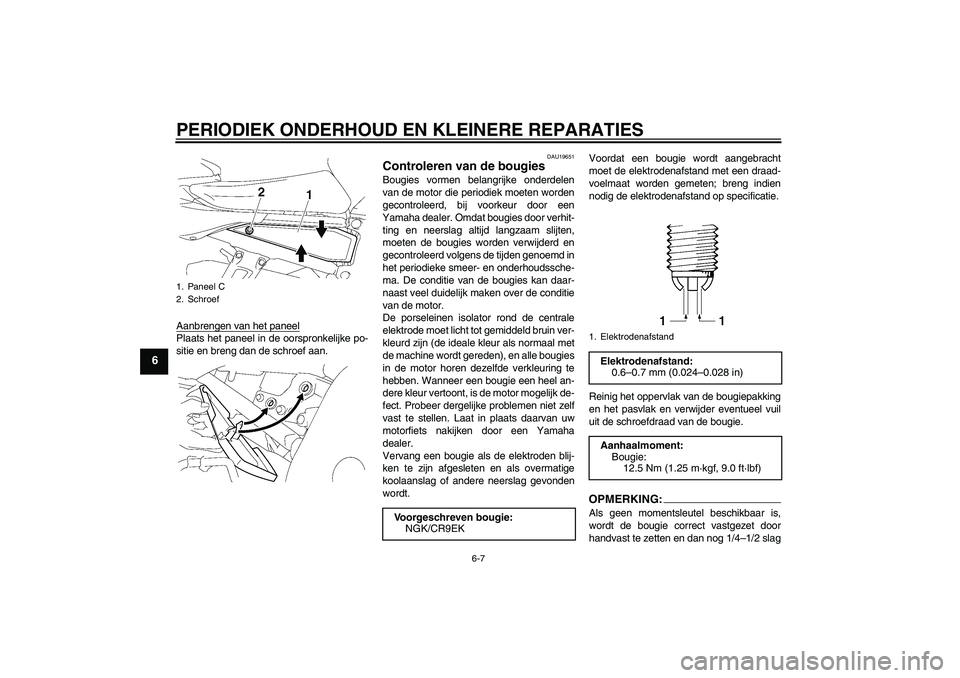 YAMAHA FZ1 S 2006  Instructieboekje (in Dutch) PERIODIEK ONDERHOUD EN KLEINERE REPARATIES
6-7
6
Aanbrengen van het paneelPlaats het paneel in de oorspronkelijke po-
sitie en breng dan de schroef aan.
DAU19651
Controleren van de bougies Bougies vor