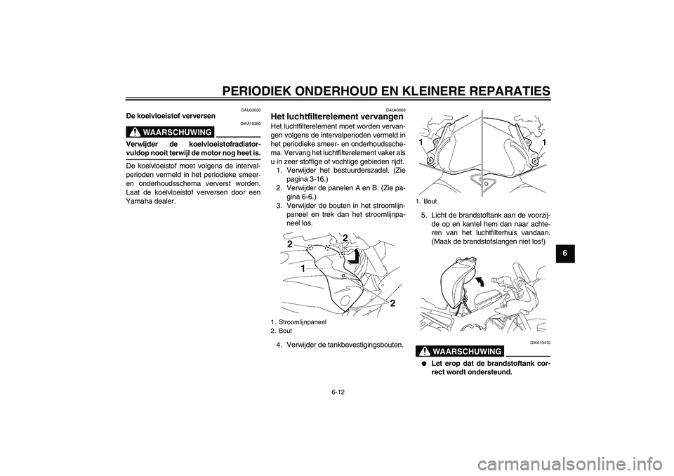 YAMAHA FZ1 S 2006  Instructieboekje (in Dutch) PERIODIEK ONDERHOUD EN KLEINERE REPARATIES
6-12
6
DAU33030
De koelvloeistof verversen
WAARSCHUWING
DWA10380
Verwijder de koelvloeistofradiator-vuldop nooit terwijl de motor nog heet is.
De koelvloeist