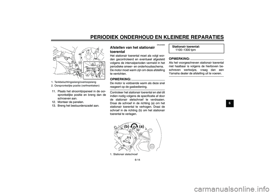 YAMAHA FZ1 S 2006  Instructieboekje (in Dutch) PERIODIEK ONDERHOUD EN KLEINERE REPARATIES
6-14
6
11. Plaats het stroomlijnpaneel in de oor-
spronkelijke positie en breng dan de
schroeven aan.
12. Monteer de panelen.
13. Breng het bestuurderszadel 
